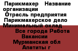 Парикмахер › Название организации ­ Dimond Style › Отрасль предприятия ­ Парикмахерское дело › Минимальный оклад ­ 30 000 - Все города Работа » Вакансии   . Мурманская обл.,Апатиты г.